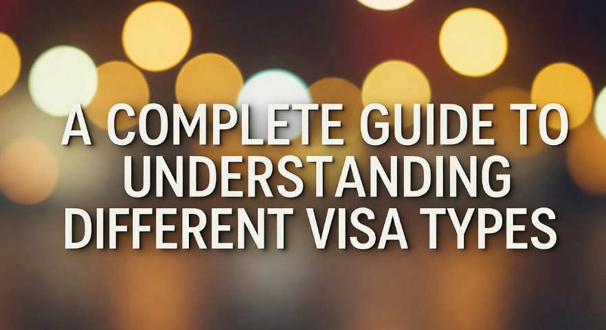 Complete Guide To Understanding Different Visa Types